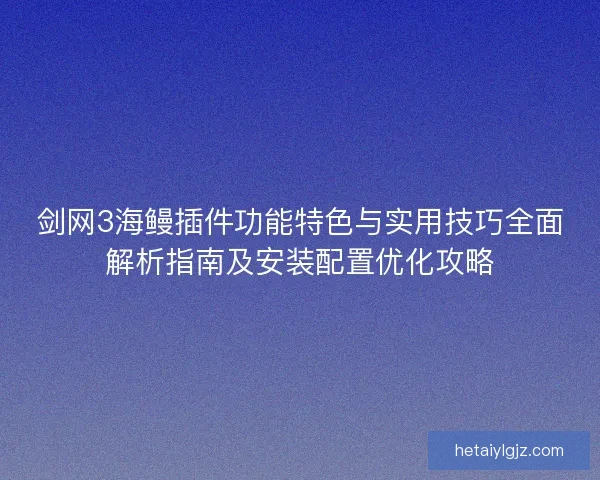 剑网3海鳗插件功能特色与实用技巧全面解析指南及安装配置优化攻略