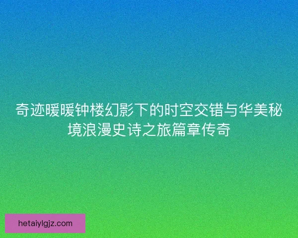 奇迹暖暖钟楼幻影下的时空交错与华美秘境浪漫史诗之旅篇章传奇